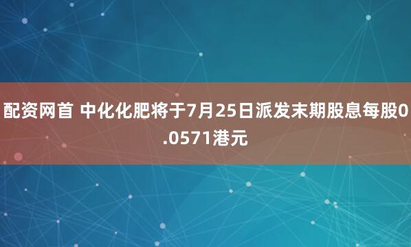配资网首 中化化肥将于7月25日派发末期股息每股0.0571港元