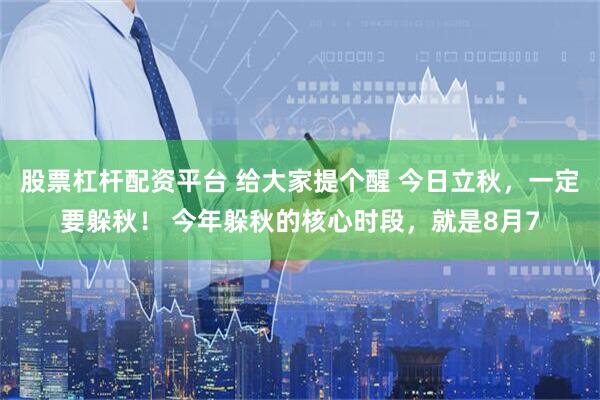 股票杠杆配资平台 给大家提个醒 今日立秋，一定要躲秋！ 今年躲秋的核心时段，就是8月7